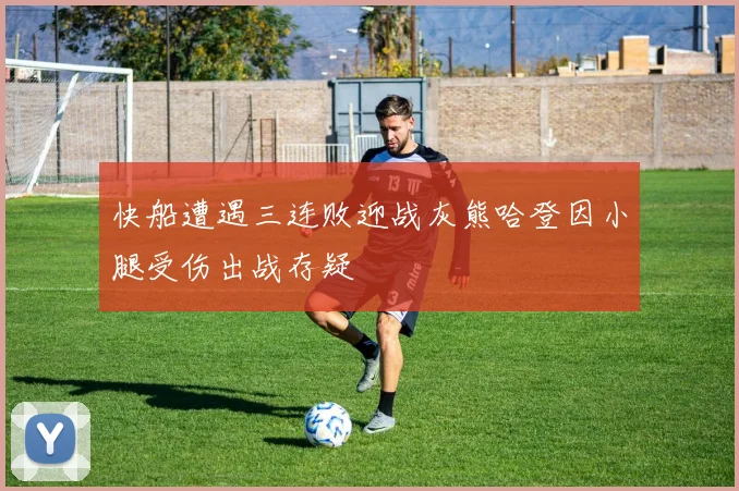 快船遭遇三连败迎战灰熊哈登因小腿受伤出战存疑