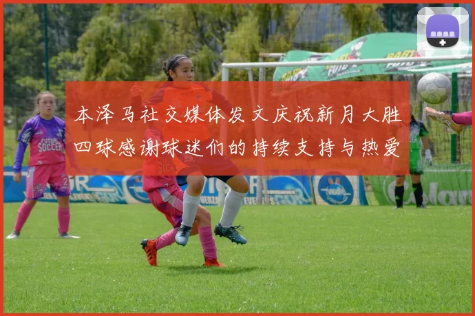 本泽马社交媒体发文庆祝新月大胜四球感谢球迷们的持续支持与热爱