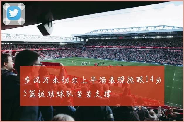 多诺万米切尔上半场表现抢眼14分5篮板助球队苦苦支撑