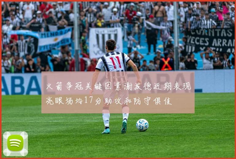 火箭争冠关键因素谢泼德近期表现亮眼场均17分助攻和防守俱佳