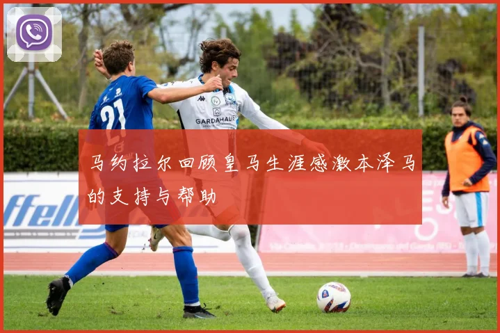 马约拉尔回顾皇马生涯感激本泽马的支持与帮助