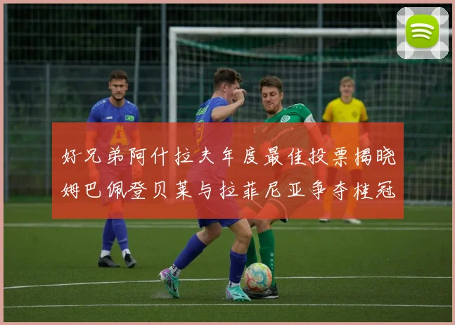 好兄弟阿什拉夫年度最佳投票揭晓姆巴佩登贝莱与拉菲尼亚争夺桂冠