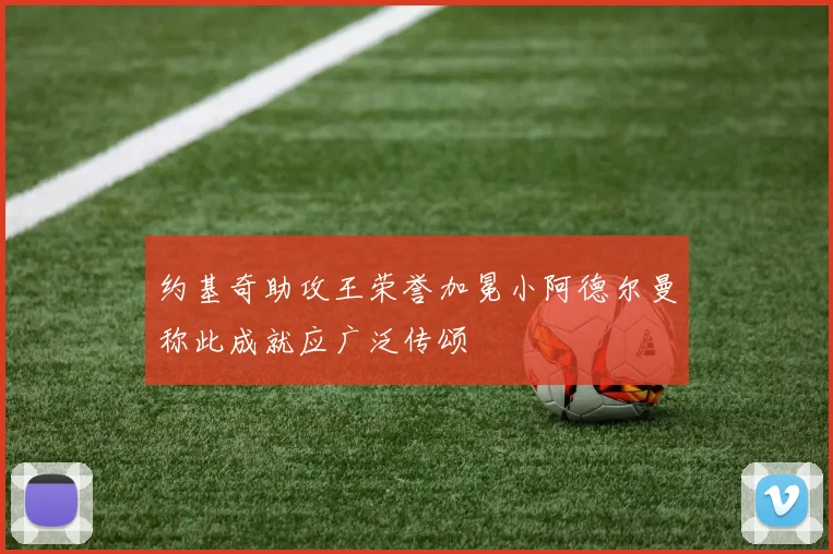 约基奇助攻王荣誉加冕小阿德尔曼称此成就应广泛传颂