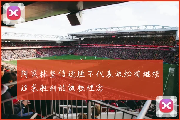 阿莫林坚信连胜不代表放松将继续追求胜利的执教理念