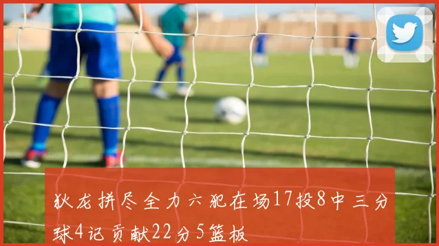 狄龙拼尽全力六犯在场17投8中三分球4记贡献22分5篮板