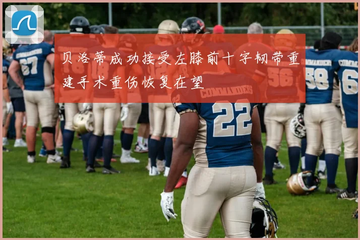 贝洛蒂成功接受左膝前十字韧带重建手术重伤恢复在望