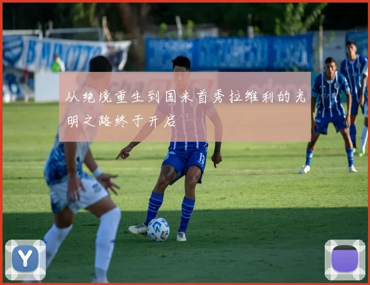 从绝境重生到国米首秀拉维利的光明之路终于开启
