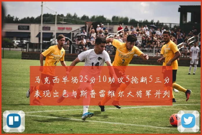 马克西单场25分10助攻5抢断5三分表现出色与斯普雷维尔大将军并列NBA历史第一